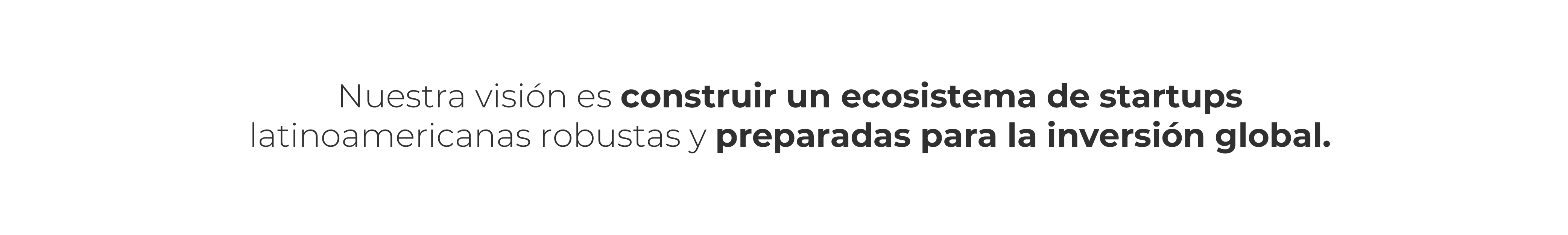 Nuestra visión es construir un ecosistema de startups  latinoamericanas robustas y preparadas para la inversión global.